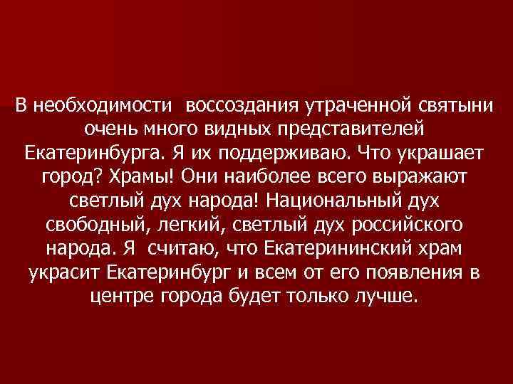 В необходимости воссоздания утраченной святыни очень много видных представителей Екатеринбурга. Я их поддерживаю. Что