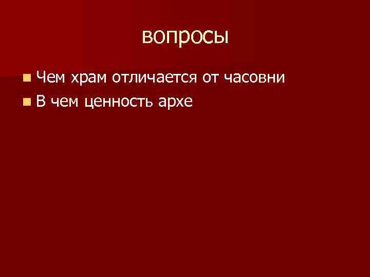 вопросы n Чем храм отличается от часовни n В чем ценность архе 