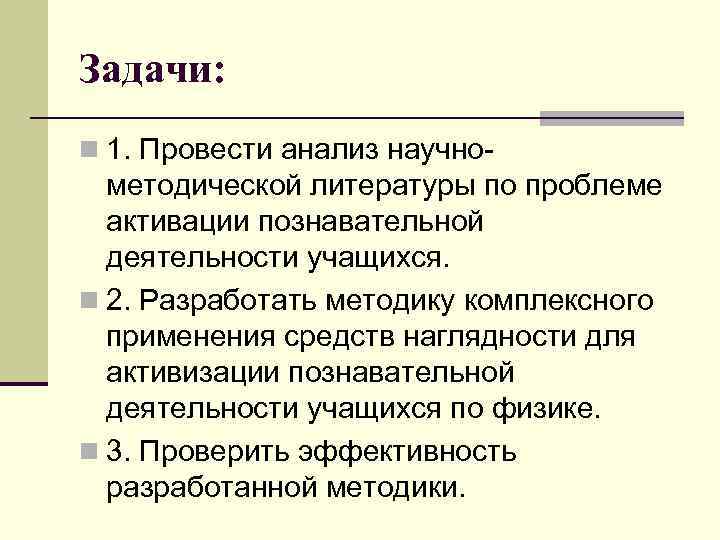 Задачи: n 1. Провести анализ научно- методической литературы по проблеме активации познавательной деятельности учащихся.