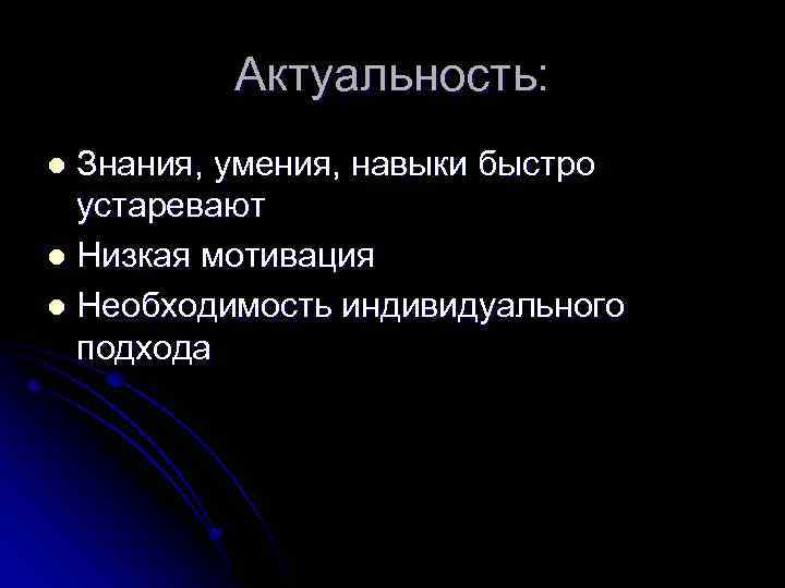 Актуальность: Знания, умения, навыки быстро устаревают l Низкая мотивация l Необходимость индивидуального подхода l