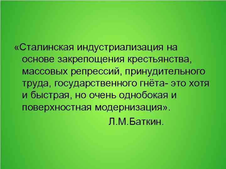  «Сталинская индустриализация на основе закрепощения крестьянства, массовых репрессий, принудительного труда, государственного гнёта- это