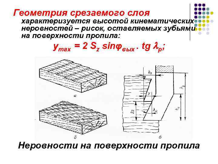 Геометрия срезаемого слоя характеризуется высотой кинематических неровностей – рисок, оставляемых зубьями на поверхности пропила: