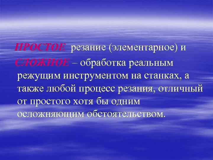 ПРОСТОЕ резание (элементарное) и СЛОЖНОЕ – обработка реальным режущим инструментом на станках, а также