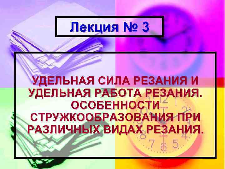 Лекция № 3 УДЕЛЬНАЯ СИЛА РЕЗАНИЯ И УДЕЛЬНАЯ РАБОТА РЕЗАНИЯ. ОСОБЕННОСТИ СТРУЖКООБРАЗОВАНИЯ ПРИ РАЗЛИЧНЫХ