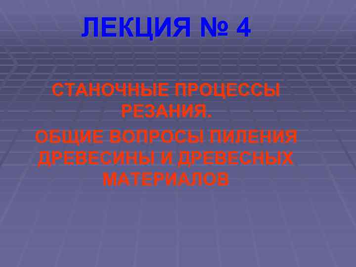 ЛЕКЦИЯ № 4 СТАНОЧНЫЕ ПРОЦЕССЫ РЕЗАНИЯ. ОБЩИЕ ВОПРОСЫ ПИЛЕНИЯ ДРЕВЕСИНЫ И ДРЕВЕСНЫХ МАТЕРИАЛОВ 