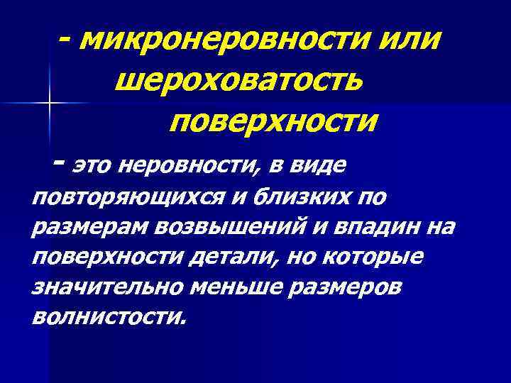- микронеровности или шероховатость поверхности - это неровности, в виде повторяющихся и близких по