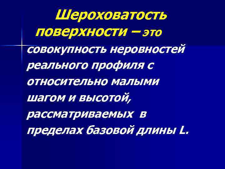 Шероховатость поверхности – это совокупность неровностей реального профиля с относительно малыми шагом и высотой,