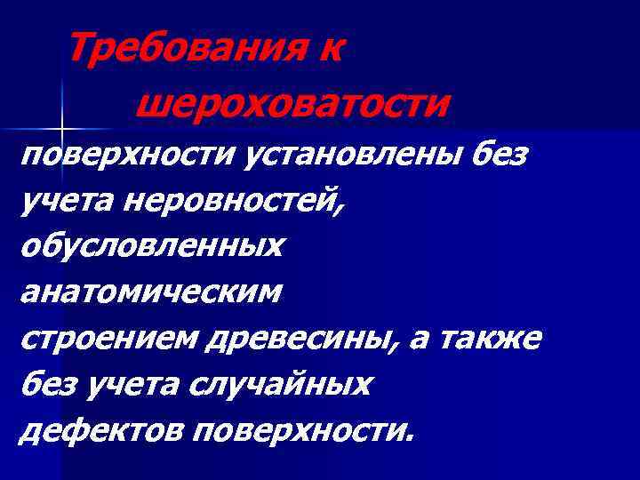 Требования к шероховатости поверхности установлены без учета неровностей, обусловленных анатомическим строением древесины, а также