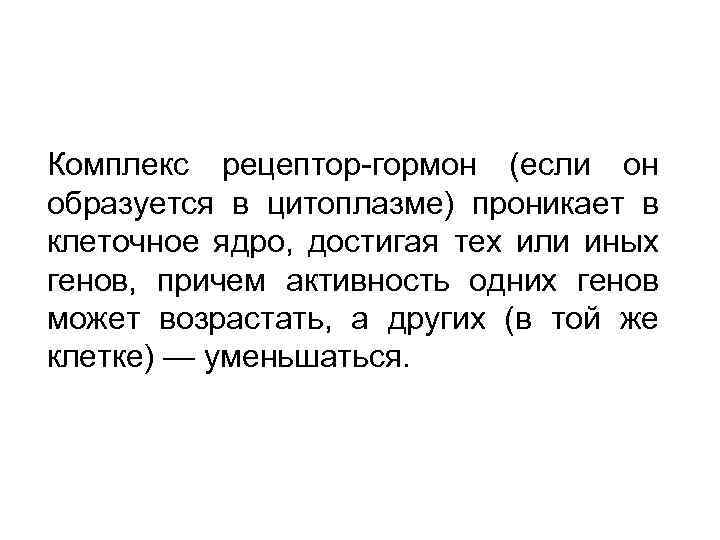 Комплекс рецептор гормон (если он образуется в цитоплазме) проникает в клеточное ядро, достигая тех
