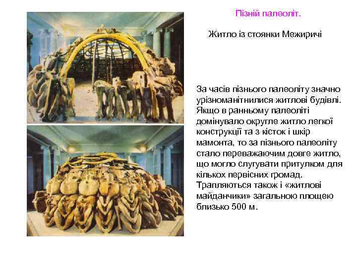 Пізній палеоліт. Житло із стоянки Межиричі За часів пізнього палеоліту значно урізноманітнилися житлові будівлі.