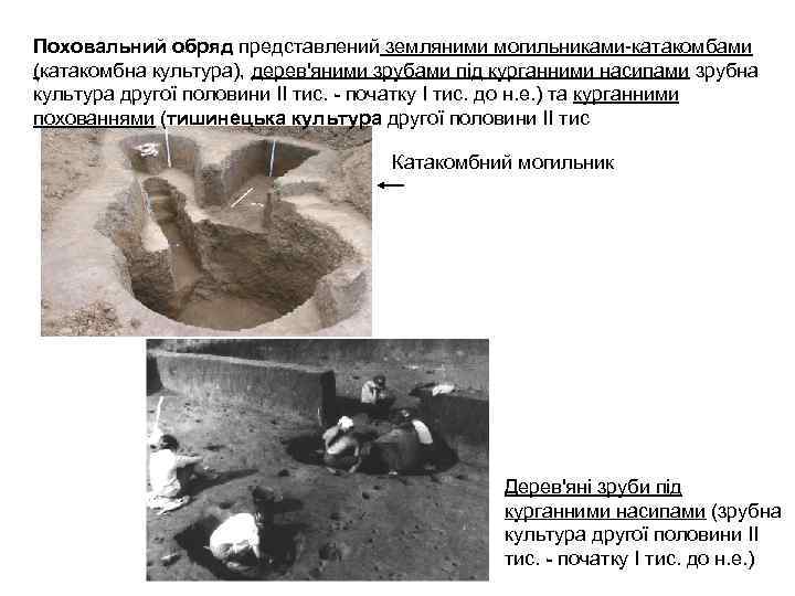 Поховальний обряд представлений земляними могильниками катакомбами (катакомбна культура), дерев'яними зрубами під курганними насипами зрубна