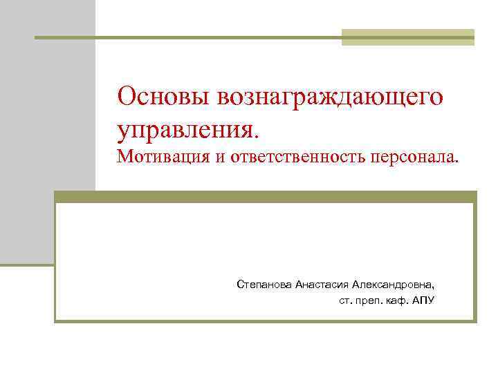 Основы вознаграждающего управления. Мотивация и ответственность персонала. Степанова Анастасия Александровна, ст. преп. каф. АПУ