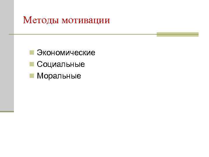 Методы мотивации n Экономические n Социальные n Моральные 