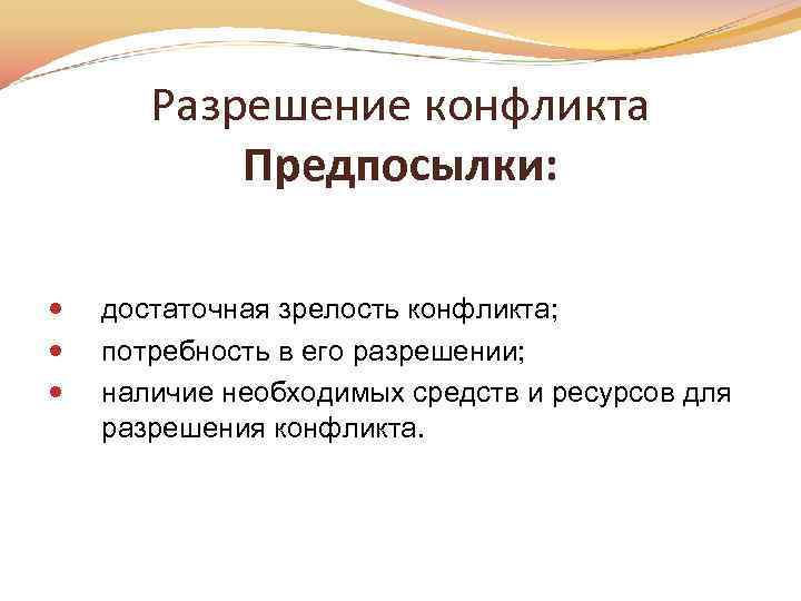 Разрешение конфликта Предпосылки: достаточная зрелость конфликта; потребность в его разрешении; наличие необходимых средств и