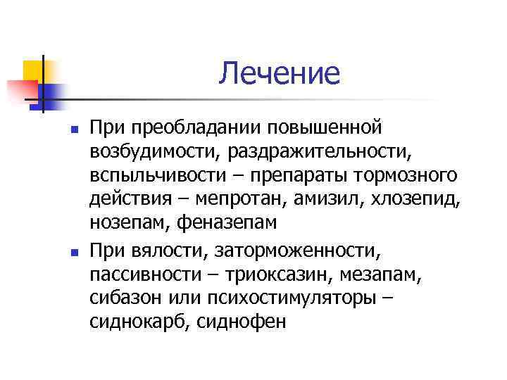Лечение n n При преобладании повышенной возбудимости, раздражительности, вспыльчивости – препараты тормозного действия –