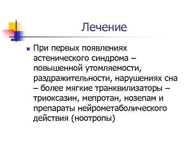 Лечение n При первых появлениях астенического синдрома – повышенной утомляемости, раздражительности, нарушениях сна –