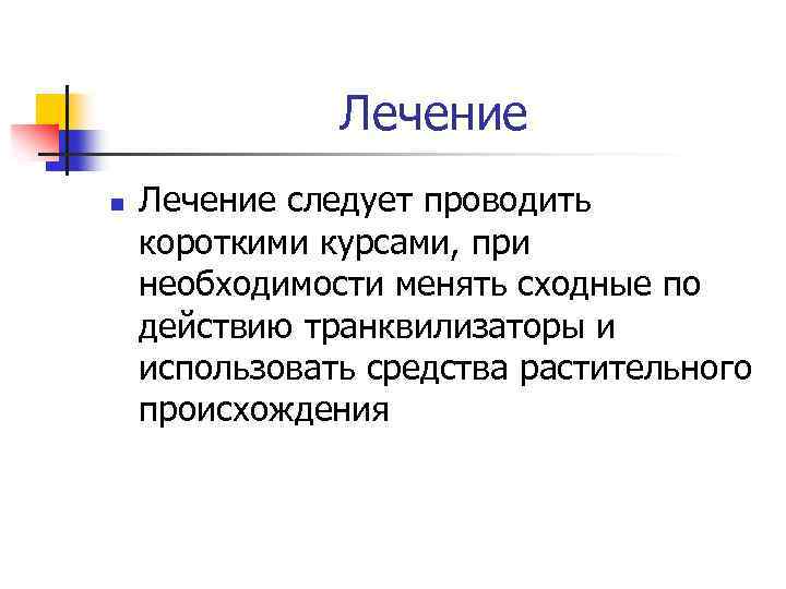 Лечение n Лечение следует проводить короткими курсами, при необходимости менять сходные по действию транквилизаторы