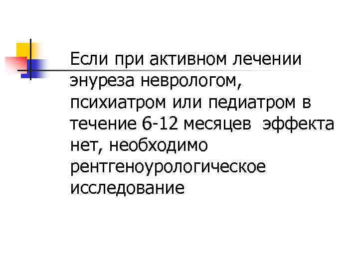 Если при активном лечении энуреза неврологом, психиатром или педиатром в течение 6 -12 месяцев