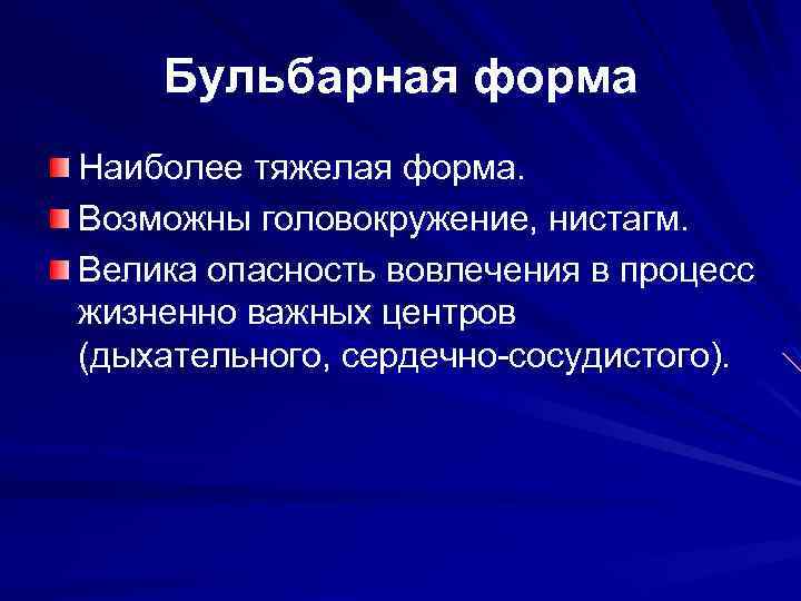 Бульбарная форма Наиболее тяжелая форма. Возможны головокружение, нистагм. Велика опасность вовлечения в процесс жизненно