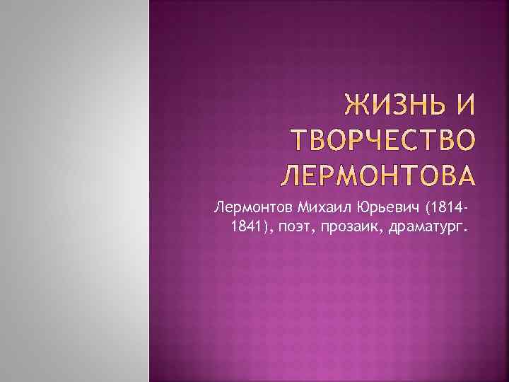 Лермонтов Михаил Юрьевич (18141841), поэт, прозаик, драматург. 