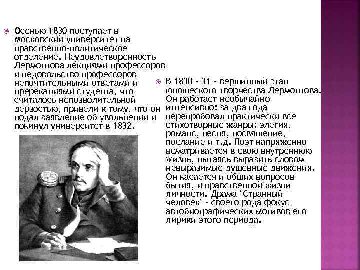  Осенью 1830 поступает в Московский университет на нравственно-политическое отделение. Неудовлетворенность Лермонтова лекциями профессоров