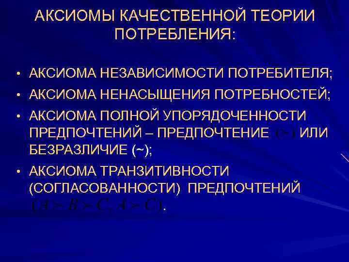 АКСИОМЫ КАЧЕСТВЕННОЙ ТЕОРИИ ПОТРЕБЛЕНИЯ: • АКСИОМА НЕЗАВИСИМОСТИ ПОТРЕБИТЕЛЯ; • АКСИОМА НЕНАСЫЩЕНИЯ ПОТРЕБНОСТЕЙ; • АКСИОМА