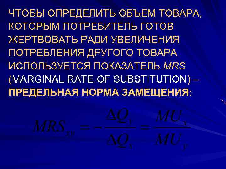 ЧТОБЫ ОПРЕДЕЛИТЬ ОБЪЕМ ТОВАРА, КОТОРЫМ ПОТРЕБИТЕЛЬ ГОТОВ ЖЕРТВОВАТЬ РАДИ УВЕЛИЧЕНИЯ ПОТРЕБЛЕНИЯ ДРУГОГО ТОВАРА ИСПОЛЬЗУЕТСЯ