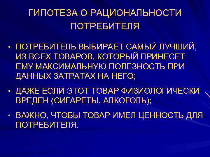 ГИПОТЕЗА О РАЦИОНАЛЬНОСТИ ПОТРЕБИТЕЛЯ • ПОТРЕБИТЕЛЬ ВЫБИРАЕТ САМЫЙ ЛУЧШИЙ, ИЗ ВСЕХ ТОВАРОВ, КОТОРЫЙ ПРИНЕСЕТ