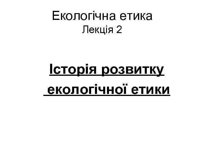 Екологічна етика Лекція 2 Історія розвитку екологічної етики 