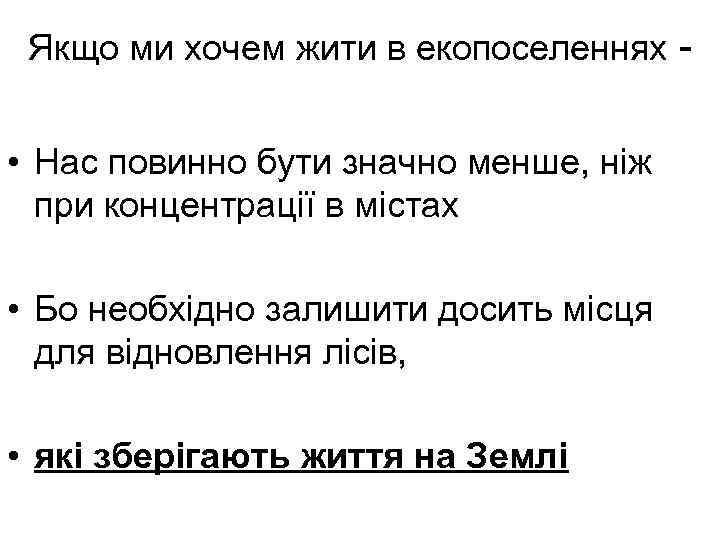 Якщо ми хочем жити в екопоселеннях - • Нас повинно бути значно менше, ніж