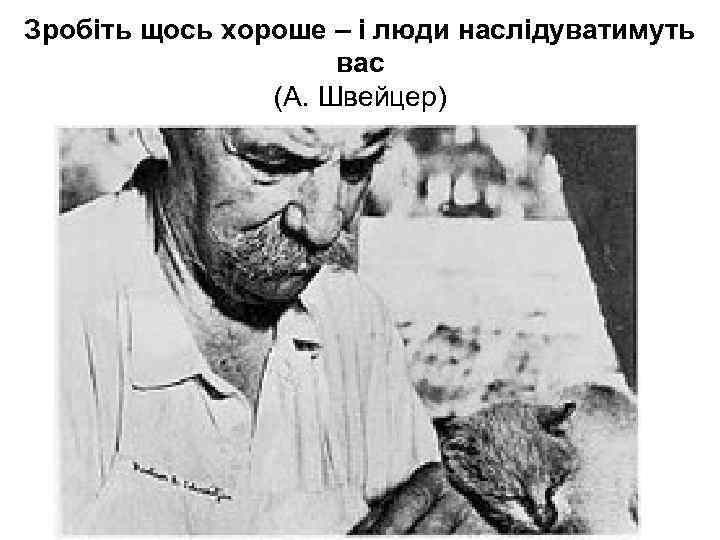 Зробіть щось хороше – і люди наслідуватимуть вас (А. Швейцер) 