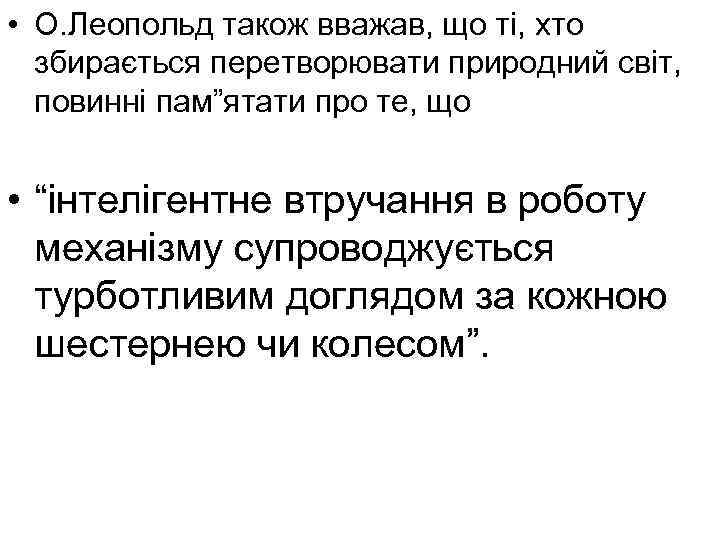  • О. Леопольд також вважав, що ті, хто збирається перетворювати природний світ, повинні