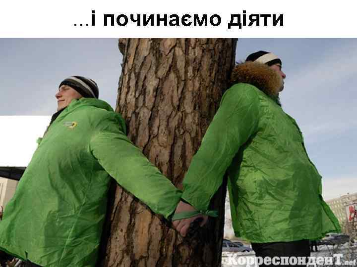 . . . і починаємо діяти 