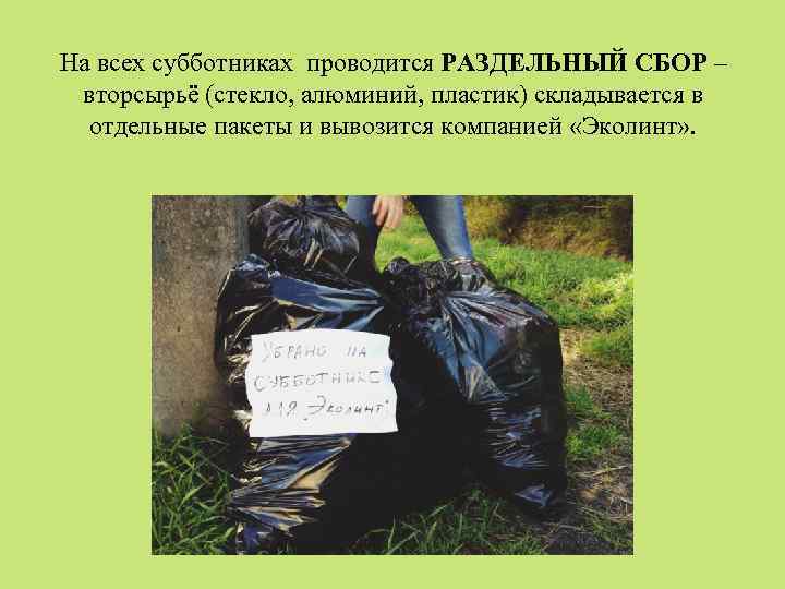 На всех субботниках проводится РАЗДЕЛЬНЫЙ СБОР – вторсырьё (стекло, алюминий, пластик) складывается в отдельные