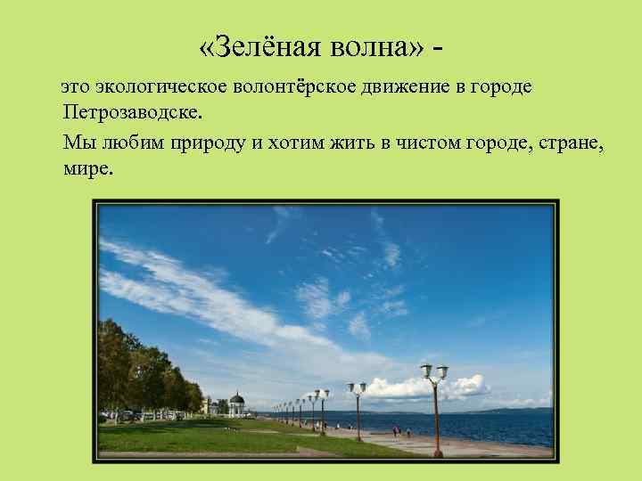  «Зелёная волна» это экологическое волонтёрское движение в городе Петрозаводске. Мы любим природу и