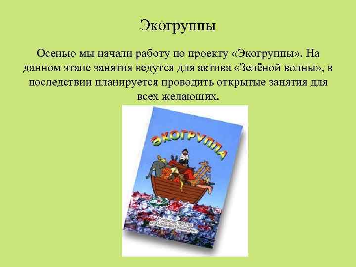 Экогруппы Осенью мы начали работу по проекту «Экогруппы» . На данном этапе занятия ведутся