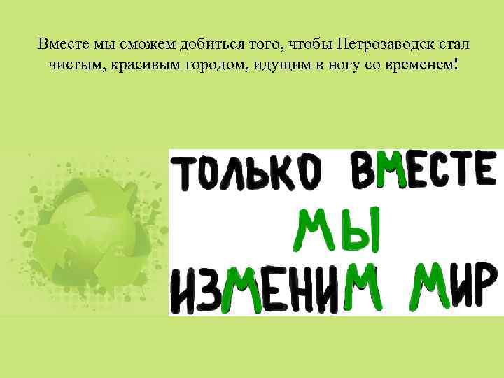 Вместе мы сможем добиться того, чтобы Петрозаводск стал чистым, красивым городом, идущим в ногу