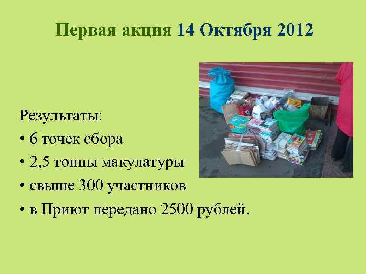 Первая акция 14 Октября 2012 Результаты: • 6 точек сбора • 2, 5 тонны
