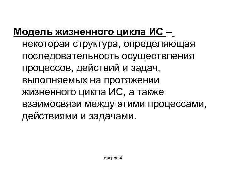 Модель жизненного цикла ИС – некоторая структура, определяющая последовательность осуществления процессов, действий и задач,