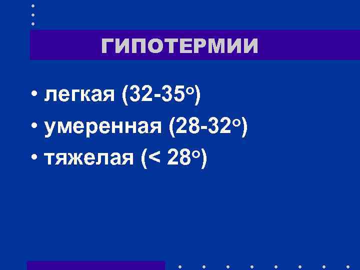 ГИПОТЕРМИИ • легкая (32 -35 о) • умеренная (28 -32 о) о) • тяжелая