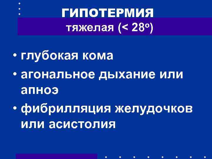 ГИПОТЕРМИЯ тяжелая (< 28 о) • глубокая кома • агональное дыхание или апноэ •