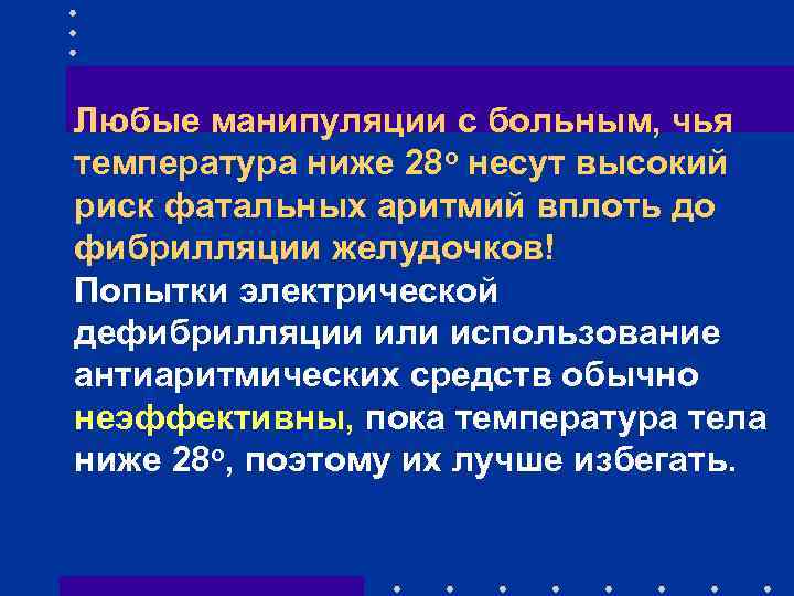 Любые манипуляции с больным, чья температура ниже 28 о несут высокий риск фатальных аритмий