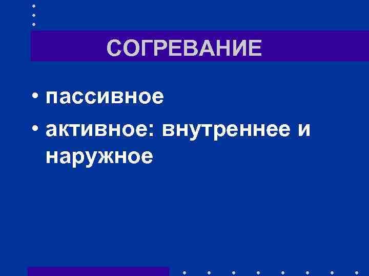 СОГРЕВАНИЕ • пассивное • активное: внутреннее и наружное 