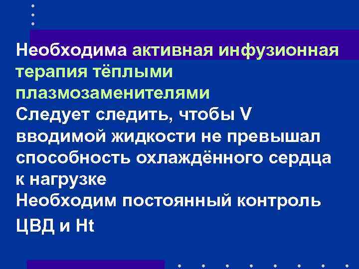 Необходима активная инфузионная терапия тёплыми плазмозаменителями Следует следить, чтобы V вводимой жидкости не превышал