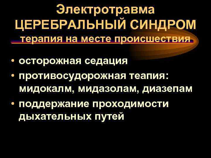 Электротравма ЦЕРЕБРАЛЬНЫЙ СИНДРОМ терапия на месте происшествия • осторожная седация • противосудорожная теапия: мидокалм,