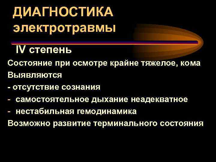 ДИАГНОСТИКА электротравмы IV степень Состояние при осмотре крайне тяжелое, кома Выявляются - отсутствие сознания
