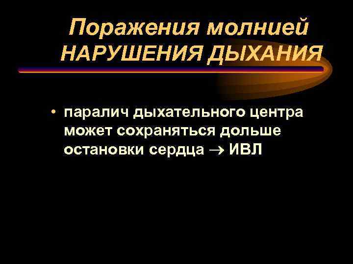 Поражения молнией НАРУШЕНИЯ ДЫХАНИЯ • паралич дыхательного центра может сохраняться дольше остановки сердца ®