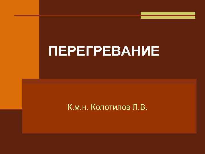 ПЕРЕГРЕВАНИЕ К. м. н. Колотилов Л. В. 