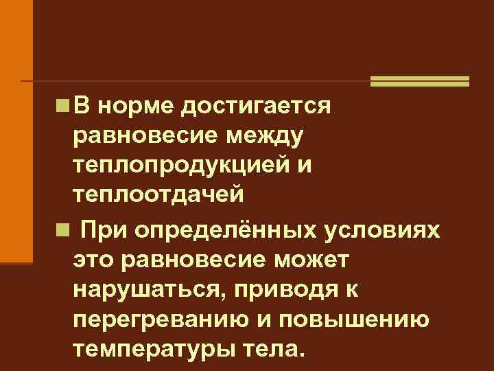 n В норме достигается равновесие между теплопродукцией и теплоотдачей n При определённых условиях это