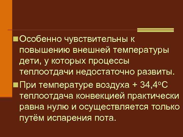 n Особенно чувствительны к повышению внешней температуры дети, у которых процессы теплоотдачи недостаточно развиты.